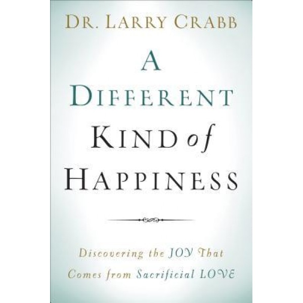 A Different Kind of Happiness: Discovering the Joy That Comes from Sacrificial Love, Dr Larry Crabb (Author)