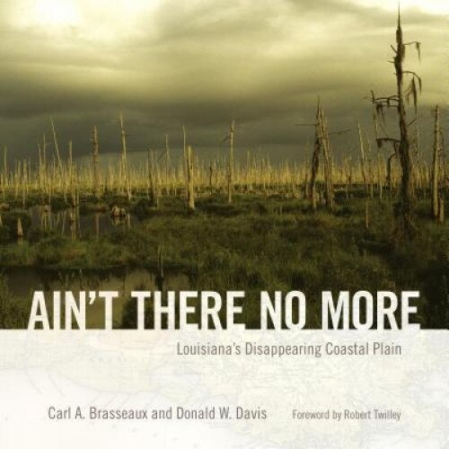 Ain't There No More: Louisiana's Disappearing Coastal Plain, Carl A. Brasseaux (Author)