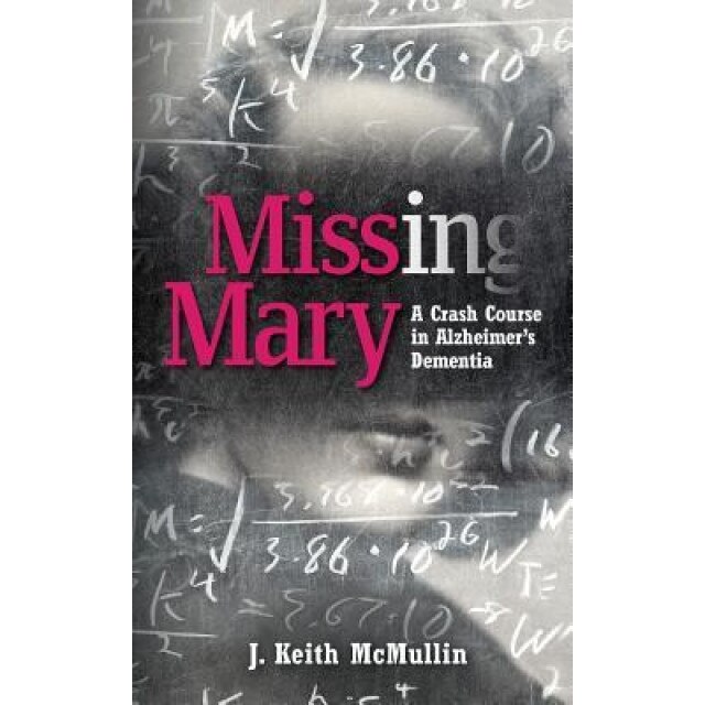 Missing Mary: A Crash Course in Alzheimer's Dementia, J. McMullin (Author)