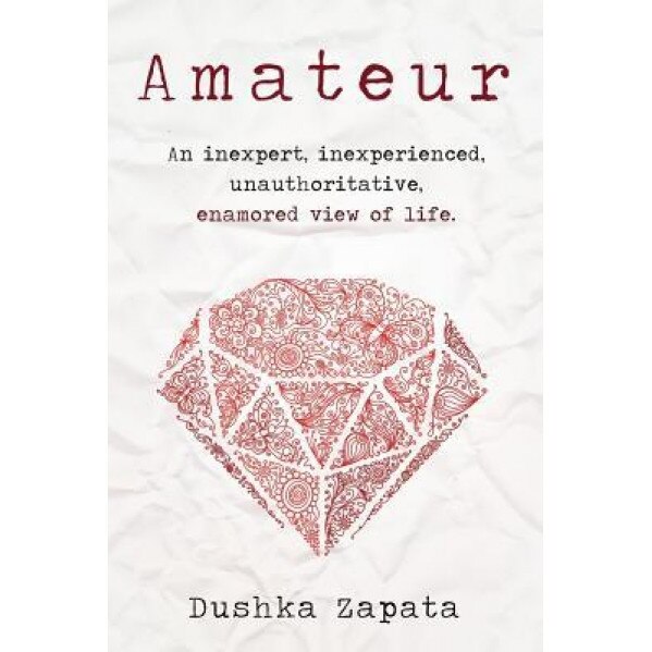 Amateur: An Inexpert, Inexperienced, Unauthoritative, Enamored View of Life, Dushka Zapata (Author)
