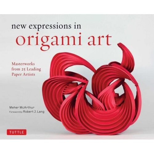 New Expressions in Origami Art: Masterworks from 25 Leading Paper Artists, Meher McArthur (Author)
