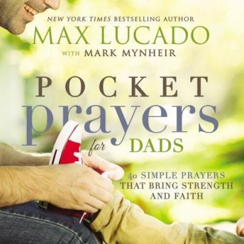 Pocket Prayers for Dads: 40 Simple Prayers That Bring Strength and Faith, Max Lucado (Author)