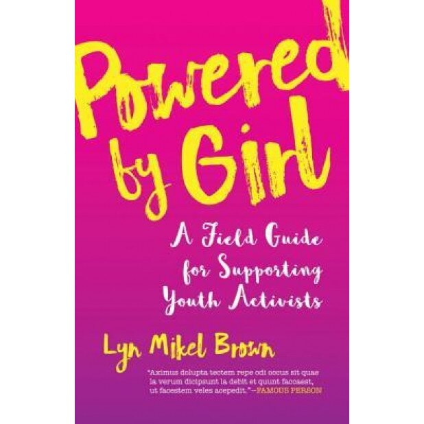 Powered by Girl: A Field Guide for Supporting Youth Activists, Lyn Mikel Brown (Author)