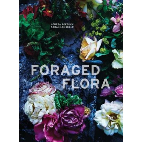 Foraged Flora: A Year of Gathering and Arranging Wild Plants and Flowers, Louesa Roebuck (Author)