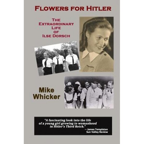 Flowers for Hitler: The Extraordinary Life of Ilse Dorsch, Mike Whicker (Author)