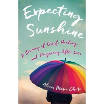 Expecting Sunshine: A Journey of Grief, Healing, and Pregnancy After Loss, Alexis Marie Chute (Author) Expecting Sunshine: A Journey of Grief, Healing, and Pregnancy After Loss, Alexis Marie Chute (Author)