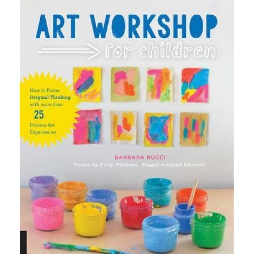 Art Workshop for Children: How to Foster Original Thinking with More Than 25 Process Art Experiences, Barbara Rucci (Author)
