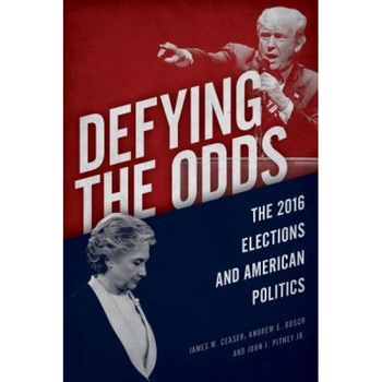 Defying the Odds: The 2016 Elections and American Politics, James W. Ceaser (Author) Defying the Odds: The 2016 Elections and American Politics, James W. Ceaser (Author)