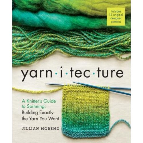Yarnitecture: A Knitter's Guide to Spinning: Building Exactly the Yarn You Want, Jillian Moreno (Author)