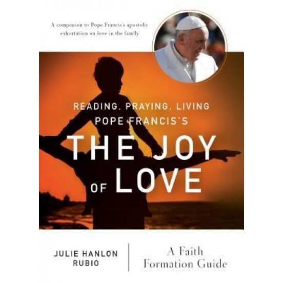 Reading, Praying, Living Pope Francis's the Joy of Love: A Faith Formation Guide, Julie Hanlon Rubio (Author)