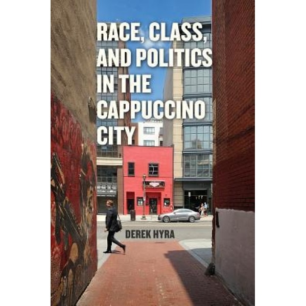Race, Class, and Politics in the Cappuccino City, Derek S. Hyra (Author)