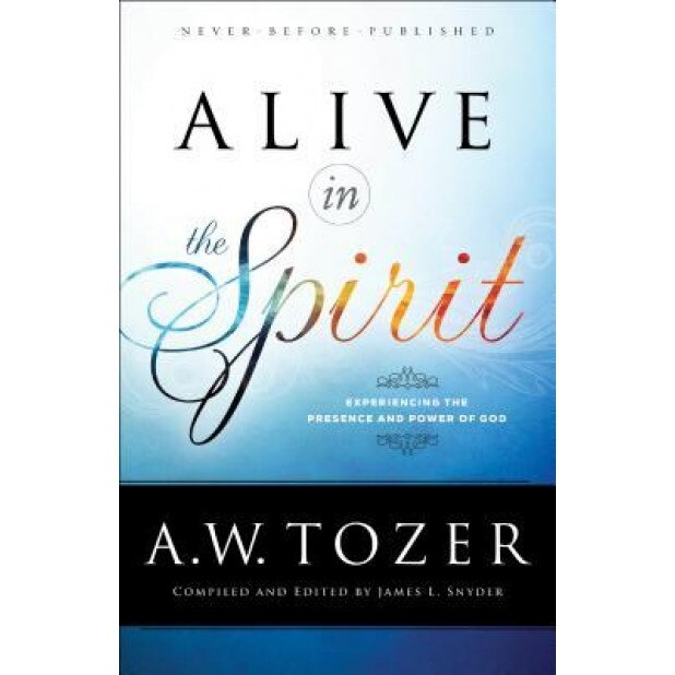 Alive in the Spirit: Experiencing the Presence and Power of God, A. W. Tozer (Author)