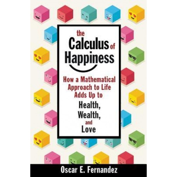The Calculus of Happiness: How a Mathematical Approach to Life Adds Up to Health, Wealth, and Love, Oscar E. Fernandez (Author)
