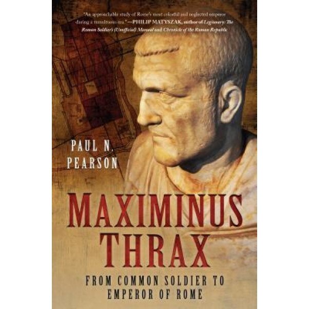 Maximinus Thrax: From Common Soldier to Emperor of Rome, Paul N. Pearson (Author)