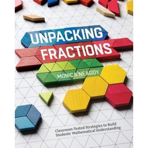 Unpacking Fractions: Classroom-Tested Strategies to Build Students' Mathematical Understanding, Monica Neagoy (Author)