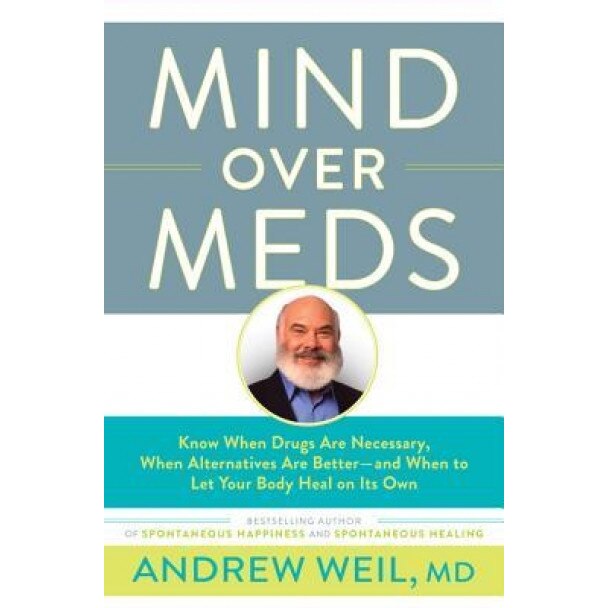 Mind Over Meds: Know When Drugs Are Necessary, When Alternatives Are Better and When to Let Your Body Heal on Its Own, Andrew Weil MD (Author)