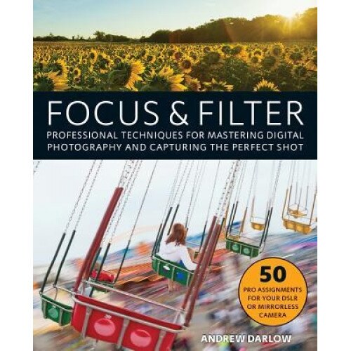Focus and Filter: Professional Techniques for Mastering Digital Photography and Capturing the Perfect Shot, Andrew Darlow (Author)