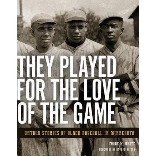They Played for the Love of the Game: Untold Stories of Black Baseball in Minnesota, Frank M. White (Author)
