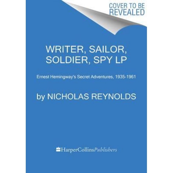 Writer, Sailor, Soldier, Spy: Ernest Hemingway's Secret Adventures, 1935-1961, Nicholas Reynolds (Author)