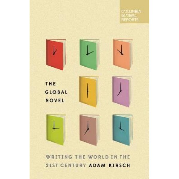 The Global Novel: Writing the World in the 21st Century, Adam Kirsch (Author)