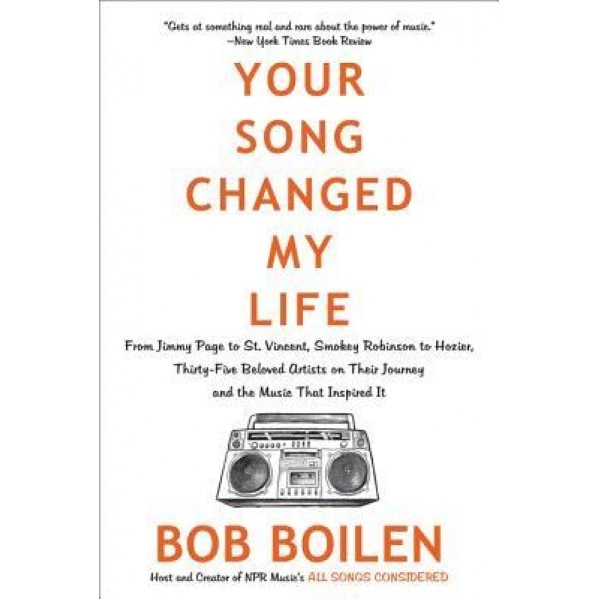 Your Song Changed My Life: From Jimmy Page to St. Vincent, Smokey Robinson to Hozier, Thirty-Five Beloved Artists on Their Journey and the Music, Bob Boilen (Author)