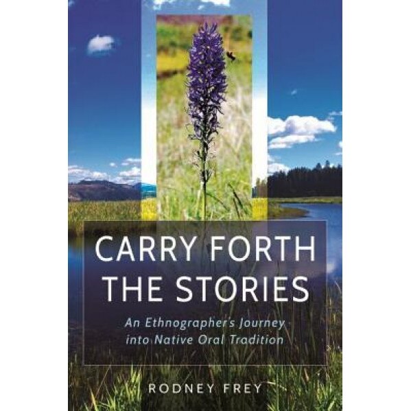 Carry Forth the Stories: An Ethnographer's Journey Into Native Oral Tradition, Rodney Frey (Author)