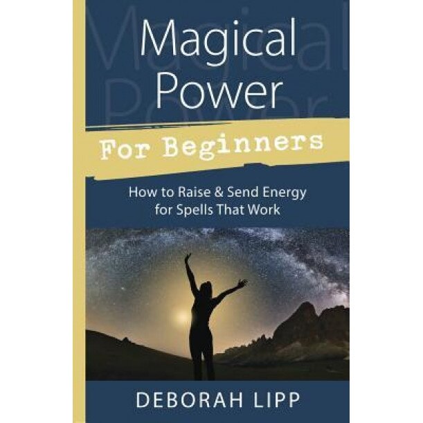 Magical Power for Beginners: How to Raise & Send Energy for Spells That Work - Deborah Lipp (Author)