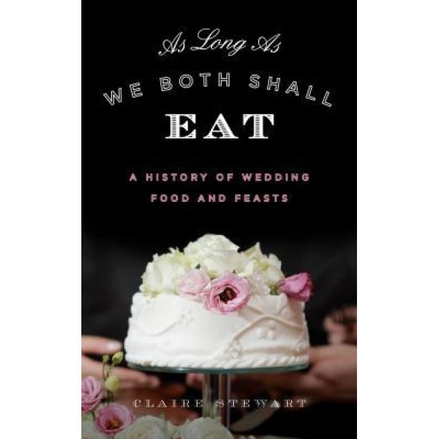 As Long as We Both Shall Eat: A History of Wedding Food and Feasts, Claire Stewart (Author)