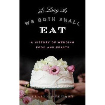 As Long as We Both Shall Eat: A History of Wedding Food and Feasts, Claire Stewart (Author) As Long as We Both Shall Eat: A History of Wedding Food and Feasts, Claire Stewart (Author)