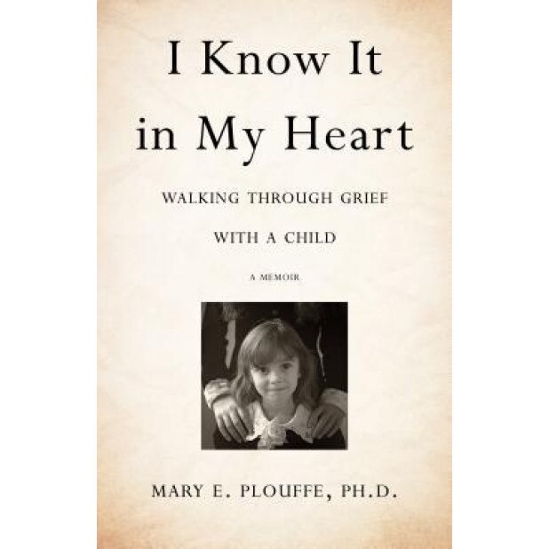I Know It in My Heart: Walking Through Grief with a Child, Mary E. Plouffe Phd (Author)