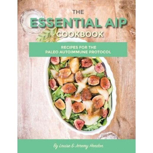 The Essential AIP Cookbook: 115+ Recipes for the Paleo Autoimmune Protocol Diet, Louise Hendon (Author)