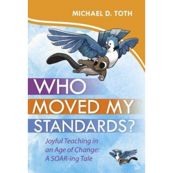 Who Moved My Standards?: Joyful Teaching in an Age of Change: A Soar-Ing Tale, Michael D. Toth (Author)