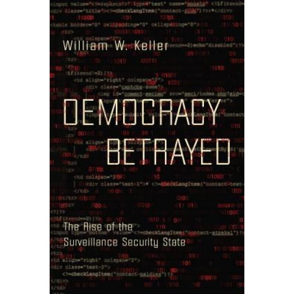 Democracy Betrayed: The Rise of the Surveillance Security State, William W. Keller (Author)