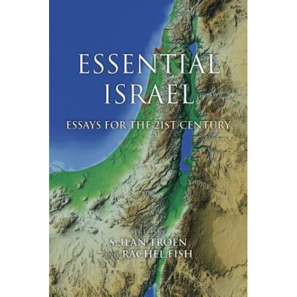 Essential Israel: Essays for the 21st Century, S. Ilan Troen (Editor)