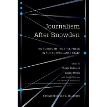 Journalism After Snowden: The Future of the Free Press in the Surveillance State, Emily Bell (Editor) Journalism After Snowden: The Future of the Free Press in the Surveillance State, Emily Bell (Editor)