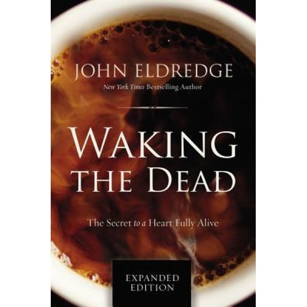 Waking the Dead: The Secret to a Heart Fully Alive, John Eldredge (Author)