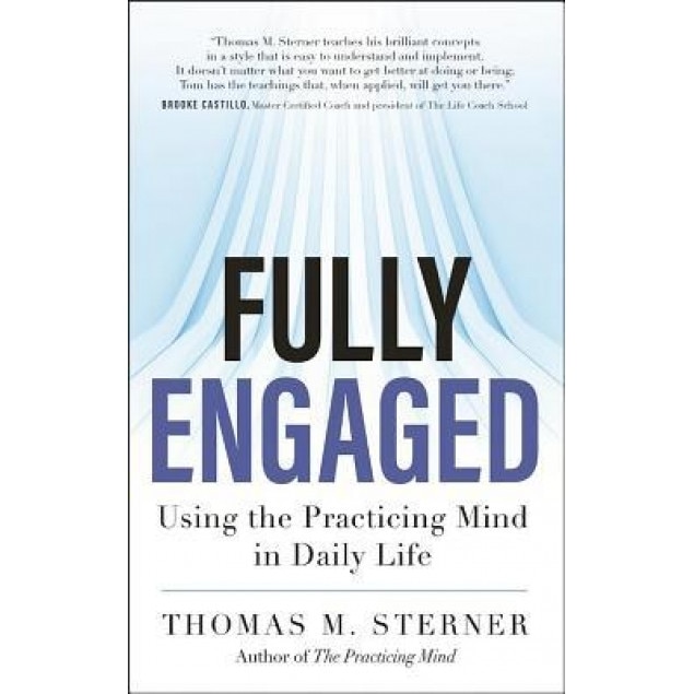 Fully Engaged: Using the Practicing Mind in Daily Life, Thomas M. Sterner (Author)