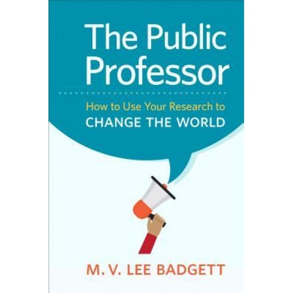 The Public Professor: How to Use Your Research to Change the World, M. V. Badgett (Author)