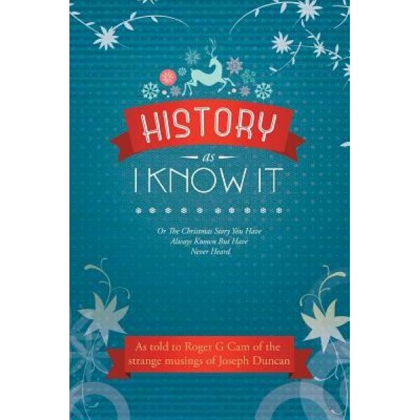 History as I Know It: Or the Christmas Story You Have Always Known But Have Never Heard, Roger G. Cam (Author)