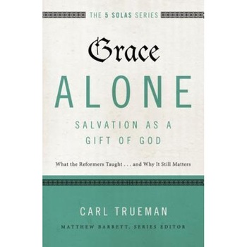 Grace Alone---Salvation as a Gift of God: What the Reformers Taught...and Why It Still Matters, Carl Trueman (Author) Grace Alone---Salvation as a Gift of God: What the Reformers Taught...and Why It Still Matters, Carl Trueman (Author)