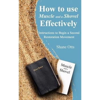 How to Use Muscle and a Shovel Effectively: Instructions to Begin a Second Restoration Movement, Shane Otts (Author) How to Use Muscle and a Shovel Effectively: Instructions to Begin a Second Restoration Movement, Shane Otts (Author)