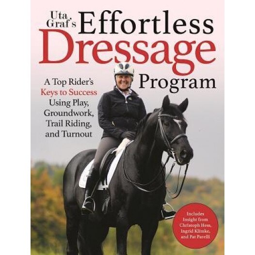Uta Graf's Effortless Dressage Program: Developing a Sincere, Sound, and Steady Partnership with Your Horse, Uta Graf (Author)