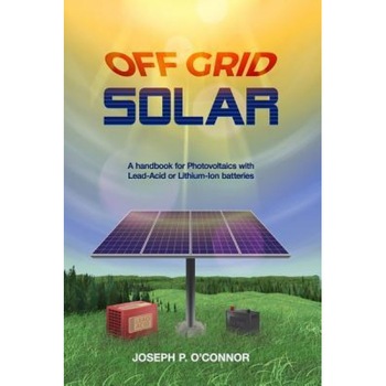 Off Grid Solar: A Handbook for Photovoltaics with Lead-Acid or Lithium-Ion Batteries, Joseph P. O'Connor (Author) Off Grid Solar: A Handbook for Photovoltaics with Lead-Acid or Lithium-Ion Batteries, Joseph P. O'Connor (Author)