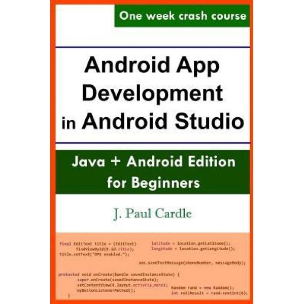 Android App Development in Android Studio: Java ] Android Edition for Beginners, J. Paul Cardle (Author)