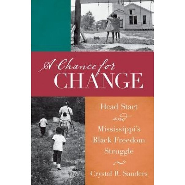 A Chance for Change: Head Start and Mississippi's Black Freedom Struggle, Crystal R. Sanders (Author)