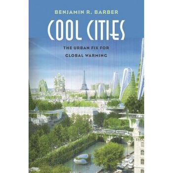 Cool Cities: The Urban Fix for Global Warming, Benjamin R. Barber (Author) Cool Cities: The Urban Fix for Global Warming, Benjamin R. Barber (Author)