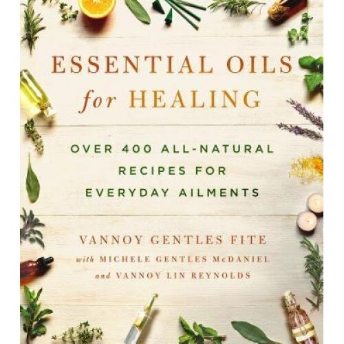 Essential Oils for Healing: Over 400 All-Natural Recipes for Everyday Ailments, Vannoy Gentles Fite (Author)
