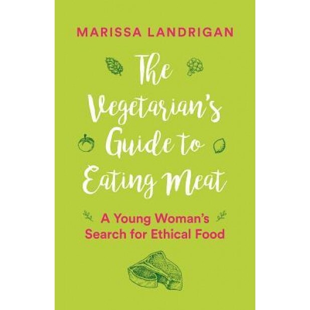 The Vegetarian's Guide to Eating Meat: A Young Woman's Search for Ethical Food, Marissa Landrigan (Author)