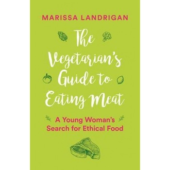 The Vegetarian's Guide to Eating Meat: A Young Woman's Search for Ethical Food, Marissa Landrigan (Author) The Vegetarian's Guide to Eating Meat: A Young Woman's Search for Ethical Food, Marissa Landrigan (Author)