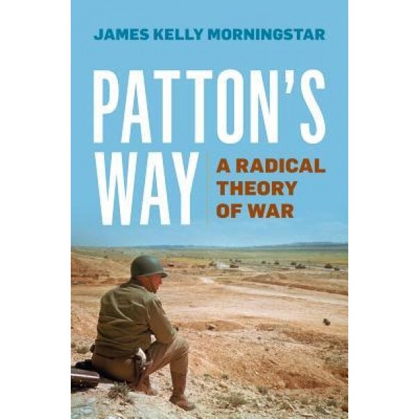 Patton's Way: A Radical Theory of War, James Kelly Morningstar (Author)